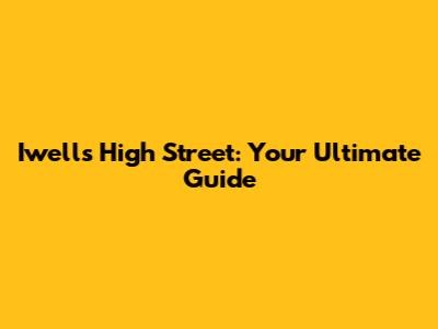 Iwells High Street: Your Ultimate Guide