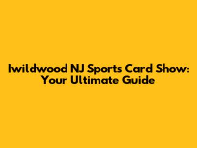 Iwildwood NJ Sports Card Show: Your Ultimate Guide