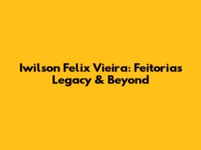 Iwilson Felix Vieira: Feitoria's Legacy & Beyond