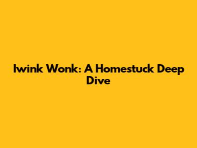 Iwink Wonk: A Homestuck Deep Dive