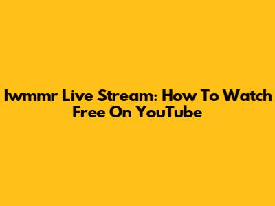 Iwmmr Live Stream: How To Watch Free On YouTube