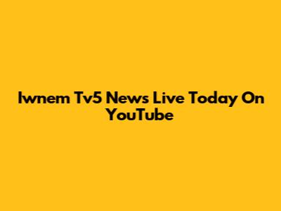 Iwnem Tv5 News Live Today On YouTube