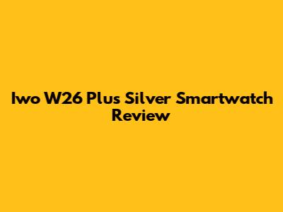 Iwo W26 Plus Silver Smartwatch Review
