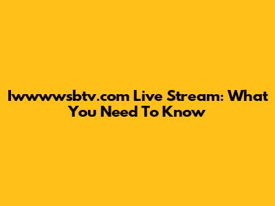 Iwwwwsbtv.com Live Stream: What You Need To Know