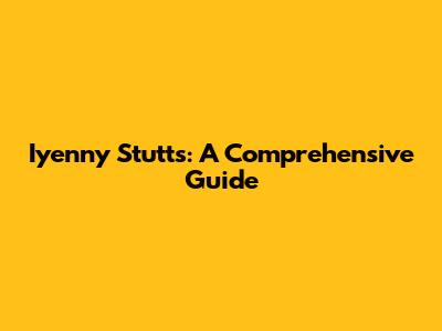 Iyenny Stutts: A Comprehensive Guide