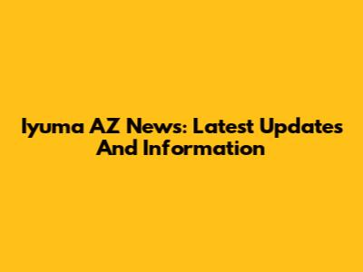 Iyuma AZ News: Latest Updates And Information