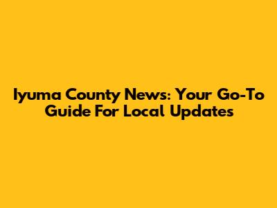 Iyuma County News: Your Go-To Guide For Local Updates