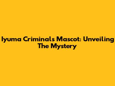 Iyuma Criminals Mascot: Unveiling The Mystery
