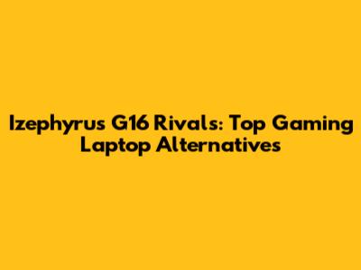 Izephyrus G16 Rivals: Top Gaming Laptop Alternatives