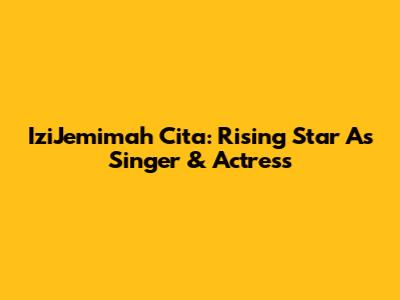 IziJemimah Cita: Rising Star As Singer & Actress