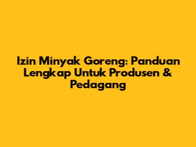 Izin Minyak Goreng: Panduan Lengkap Untuk Produsen & Pedagang