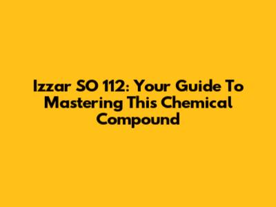 Izzar SO 112: Your Guide To Mastering This Chemical Compound