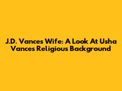 J.D. Vance's Wife: A Look At Usha Vance's Religious Background