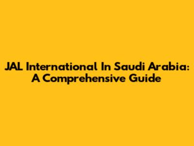 JAL International In Saudi Arabia: A Comprehensive Guide