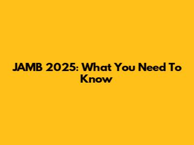 JAMB 2025: What You Need To Know
