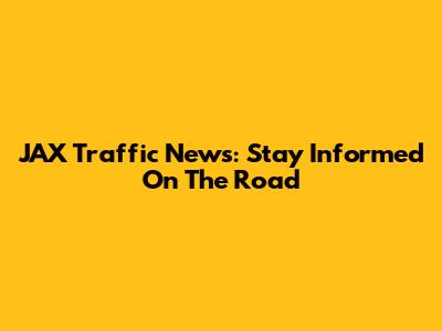 JAX Traffic News: Stay Informed On The Road