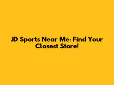 JD Sports Near Me: Find Your Closest Store!