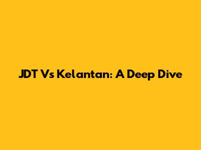 JDT Vs Kelantan: A Deep Dive