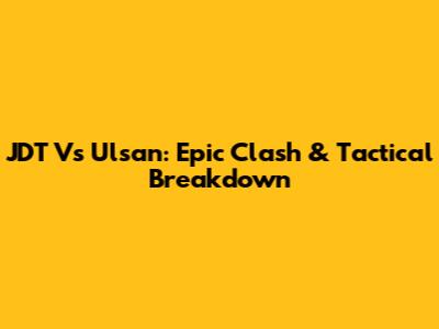 JDT Vs Ulsan: Epic Clash & Tactical Breakdown