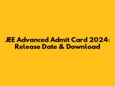 JEE Advanced Admit Card 2024: Release Date & Download