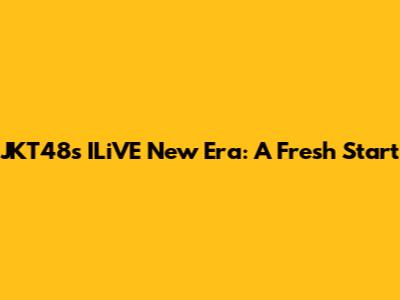 JKT48's ILiVE New Era: A Fresh Start