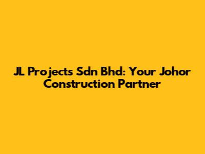 JL Projects Sdn Bhd: Your Johor Construction Partner