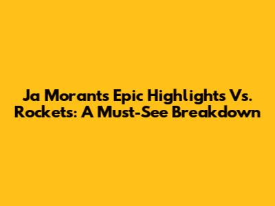 Ja Morant's Epic Highlights Vs. Rockets: A Must-See Breakdown