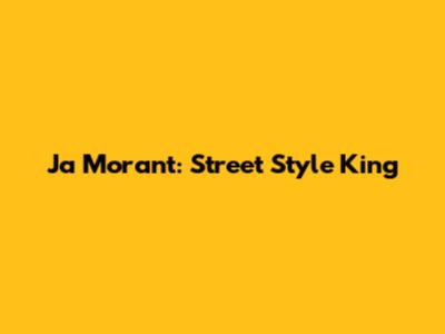 Ja Morant: Street Style King