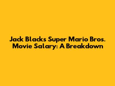 Jack Black's Super Mario Bros. Movie Salary: A Breakdown