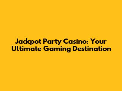 Jackpot Party Casino: Your Ultimate Gaming Destination