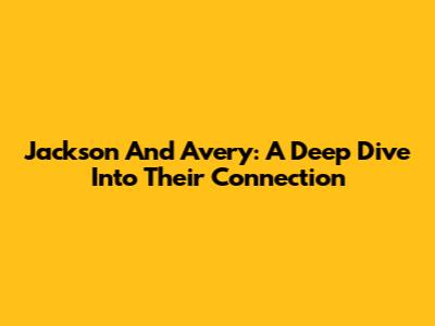 Jackson And Avery: A Deep Dive Into Their Connection