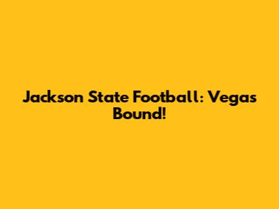 Jackson State Football: Vegas Bound!
