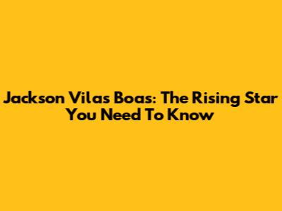 Jackson Vilas Boas: The Rising Star You Need To Know