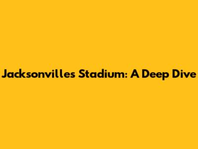 Jacksonville's Stadium: A Deep Dive