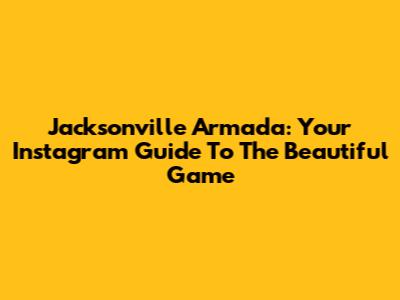 Jacksonville Armada: Your Instagram Guide To The Beautiful Game