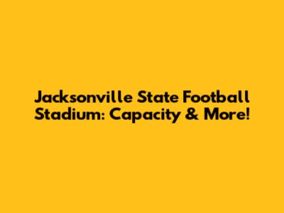 Jacksonville State Football Stadium: Capacity & More!
