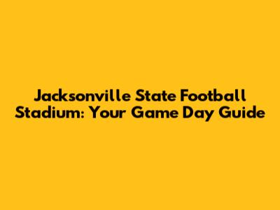 Jacksonville State Football Stadium: Your Game Day Guide