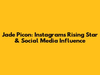 Jade Picon: Instagram's Rising Star & Social Media Influence