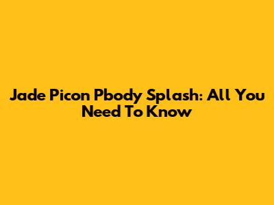 Jade Picon Pbody Splash: All You Need To Know
