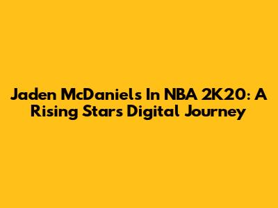 Jaden McDaniels In NBA 2K20: A Rising Star's Digital Journey
