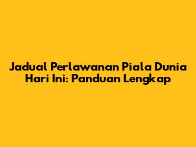 Jadual Perlawanan Piala Dunia Hari Ini: Panduan Lengkap