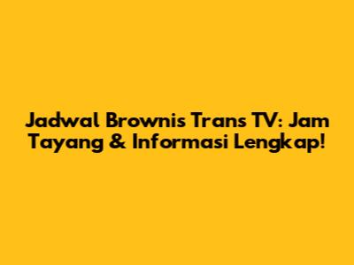 Jadwal Brownis Trans TV: Jam Tayang & Informasi Lengkap!