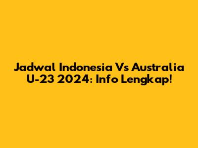 Jadwal Indonesia Vs Australia U-23 2024: Info Lengkap!