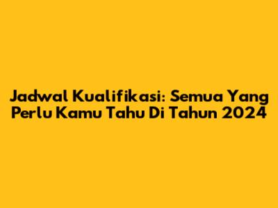 Jadwal Kualifikasi: Semua Yang Perlu Kamu Tahu Di Tahun 2024