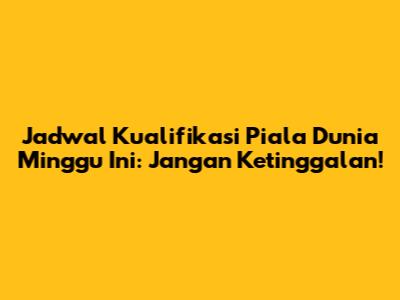 Jadwal Kualifikasi Piala Dunia Minggu Ini: Jangan Ketinggalan!
