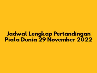 Jadwal Lengkap Pertandingan Piala Dunia 29 November 2022
