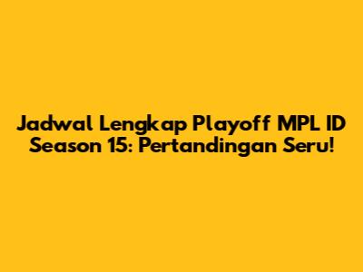 Jadwal Lengkap Playoff MPL ID Season 15: Pertandingan Seru!