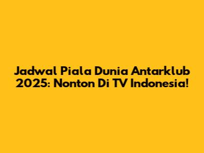 Jadwal Piala Dunia Antarklub 2025: Nonton Di TV Indonesia!