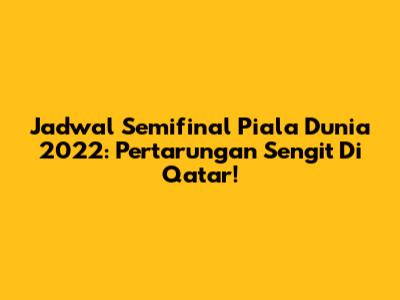 Jadwal Semifinal Piala Dunia 2022: Pertarungan Sengit Di Qatar!
