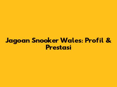 Jagoan Snooker Wales: Profil & Prestasi